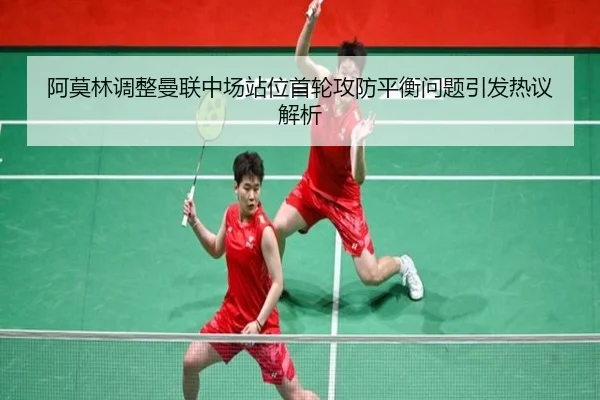 阿莫林调整曼联中场站位首轮攻防平衡问题引发热议解析